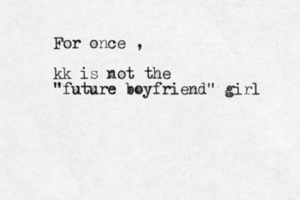 For once , kk is not the "future boyfriend" girl 