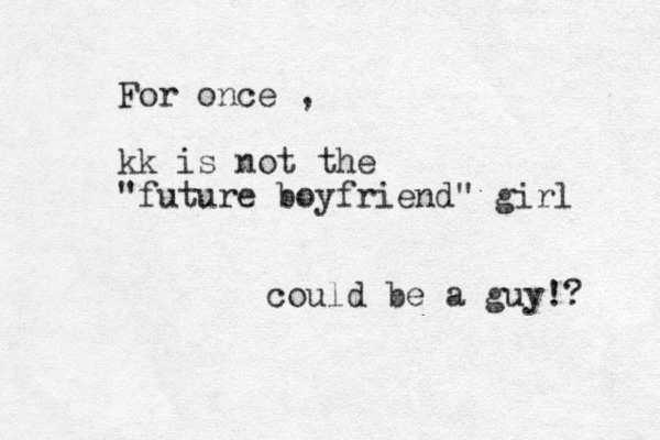 For once , kk is not the "future boyfriend" girl could be a guy!? 