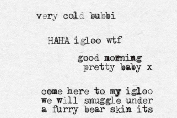 come here to my igloo we will snuggle under a furry bear skin its very cold bubbi HAHA igloo wtf good morning pretty baby x 