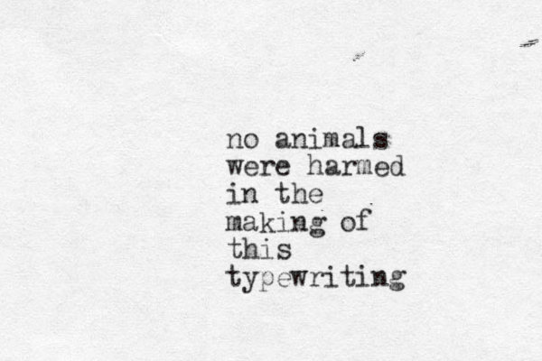 no animals were harmed in the making of this typewriting 