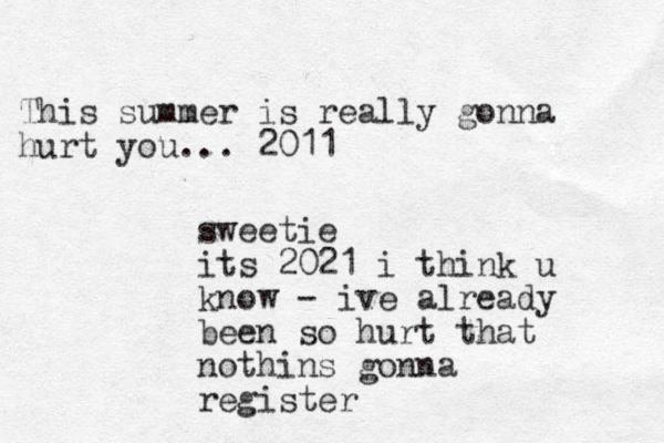 This summer is really gonna hurt you... 2011 sweetie its 2021 i think u know - ive already been so hurt that nothins gonna register
