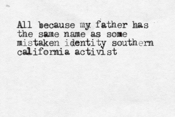 All because mu y father has the same name as some mistaken identity southern california activist