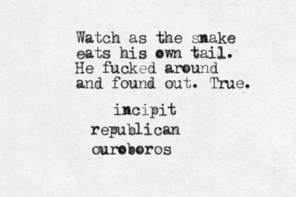 Watch as the snake eats his own tail. He fucked around and found out. True. ouroboros republican incipit