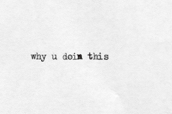 why u doin this