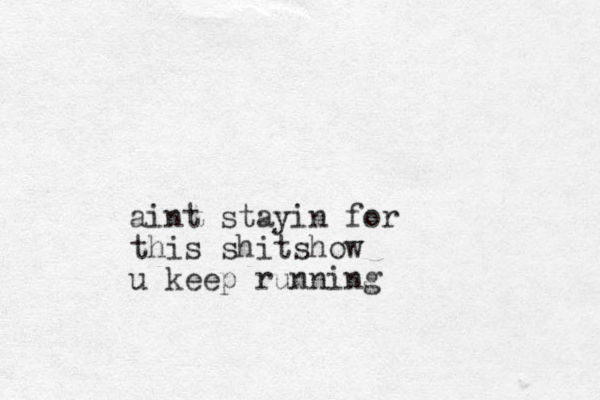 aint stayin for this shitshow u keep running