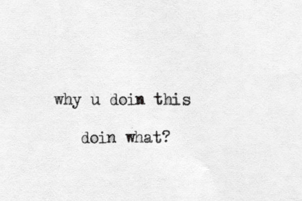 why u doin this doin what?