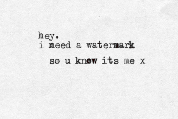 hey. i need a watermark so u know its me x 