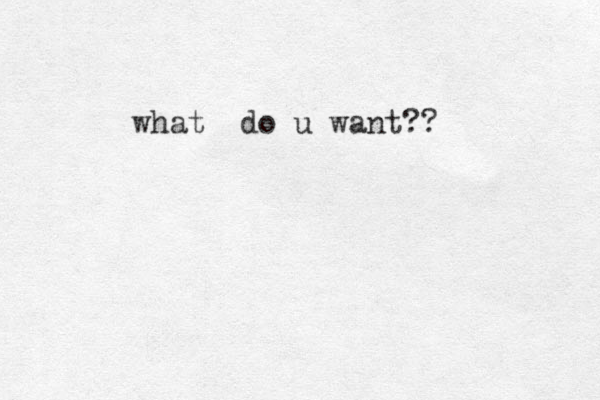what do u want?? 