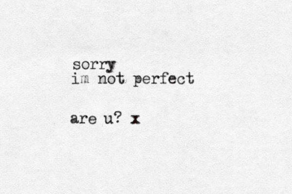 sorry im not perfect are u? x 