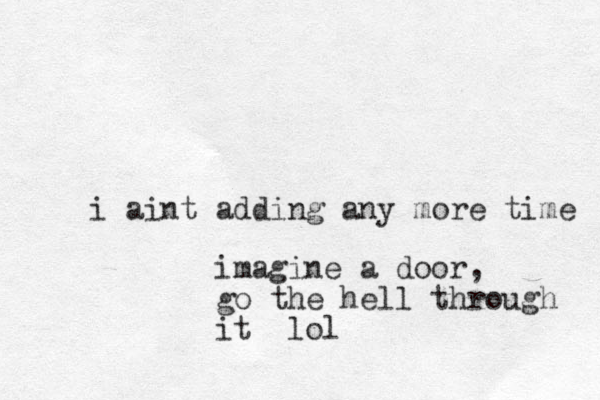 i aint adding any more time imagine a door, go the hell through it lol