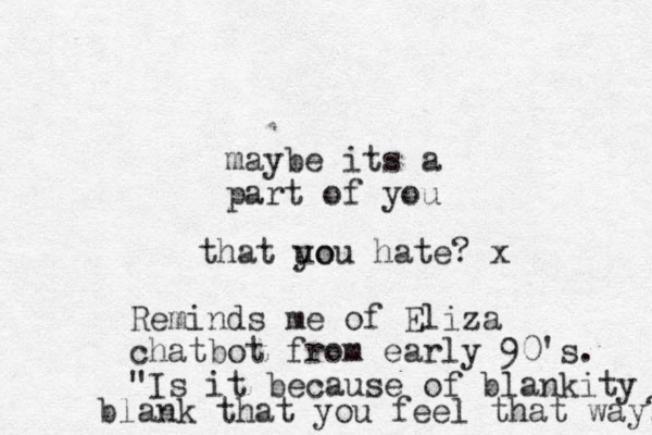 maybe its a part of you that uo you hate? x Reminds me of Eliza chatbot from early 90's. "Is it because of blankity blank that you feel that way?" 