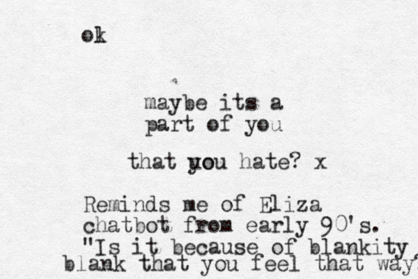 maybe its a part of you that uo you hate? x Reminds me of Eliza chatbot from early 90's. "Is it because of blankity blank that you feel that way?" ol k