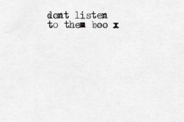 dont listen to them boo x