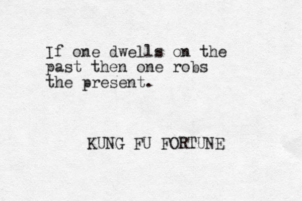 If one dwells on the past then one robs the present. KUNG FU FORTUNE 
