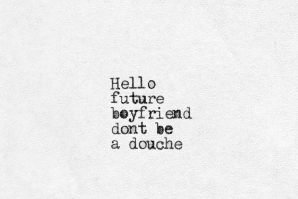 Hello future boyfriend dont be a douche