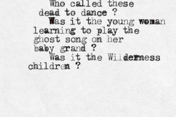 Who called these dead to dance ? Was it the young woman learning to play the ghost song on her baby grand ? Was it the Wilderness children ? 