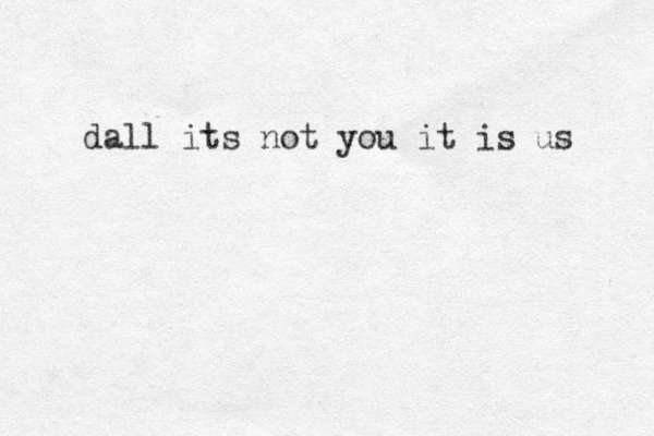 dall its not you it is us 