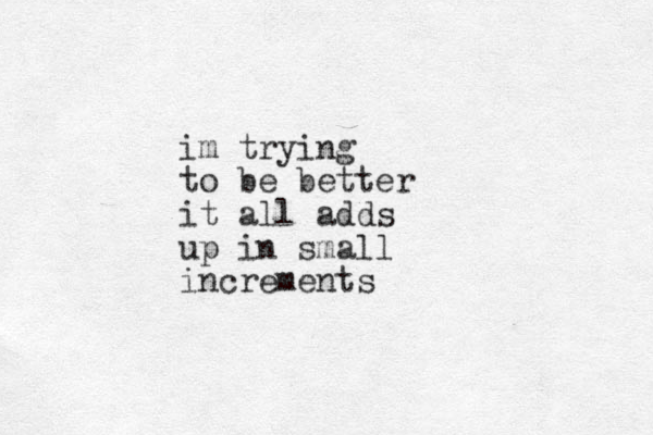 im trying to be better it all adds up in small increments