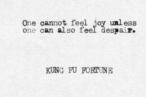 One cannot feel joy unless one can also feel despair. KUNG FU FORTUNE 