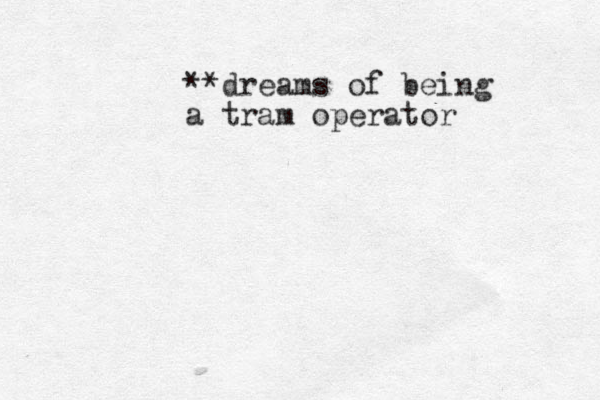 **dreams of being a tram operator