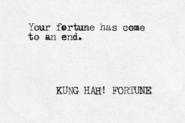 Your fortune has come to an end. KUNG HAH! FORTUNE 
