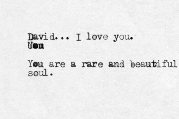 David... I love you. Uo You mm You are a rare and beaur tiful soul. 