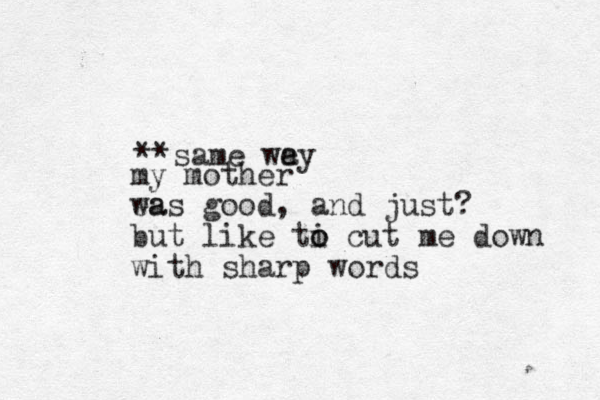 **same we ay my mother ea was good, and just? but like ti o o cut me down with sharp words