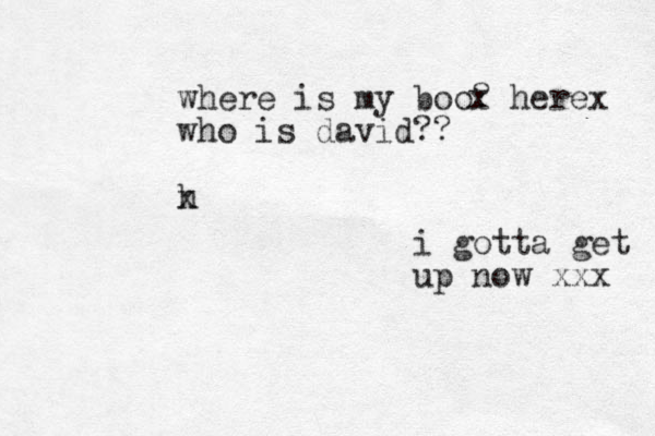 where is my boo? who is david?? h x x herex i gotta get up now xxx 