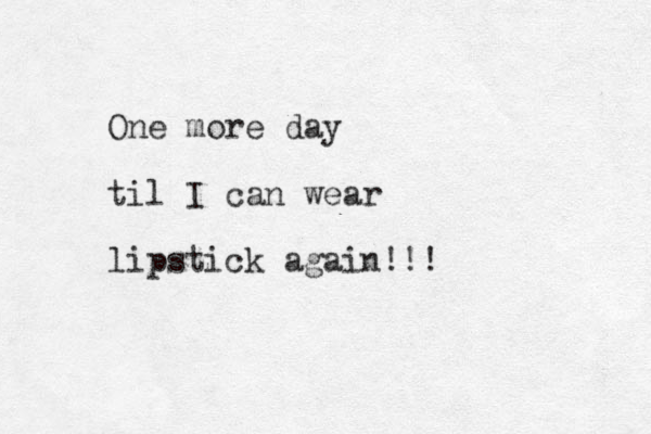 One more day til I can wear lipstick again!!! 