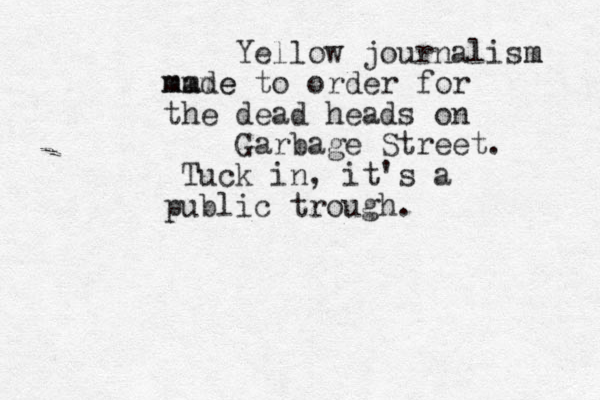 Yellow journalism m mmm made e to order for the dead heads on Garbage Street. Tuck in, it's a public trough.