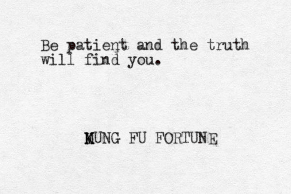 Be patient and the truth will find you. MUNG K K M FU FORTUNE 