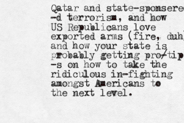 Qatar and state-sponsered -d terrorism, and how US Republicans love exported arms (fire, duh) and how your state is probably getting pro/ -tip -s on how to take the ridiculous in-fighting amongst Americans to the next level. 