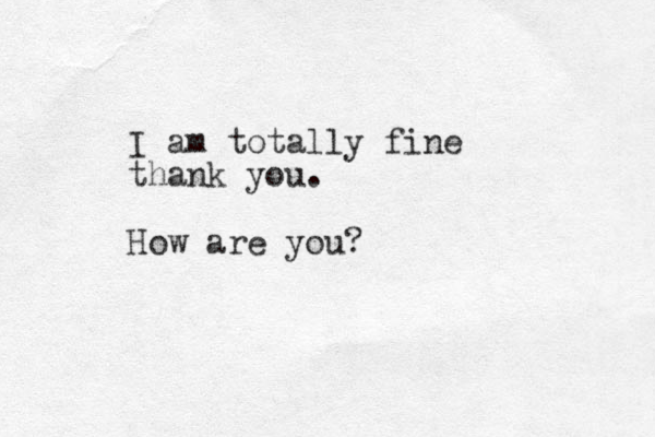 I am totally fine thank you. How are you?