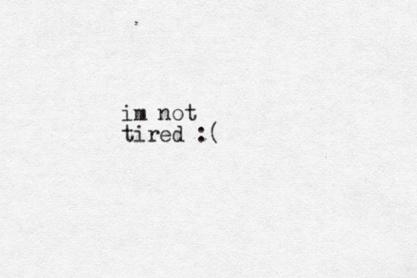 im not tired :(