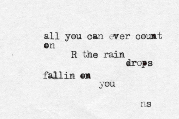 all you can ever count on R the rain drops fallin on you ns 