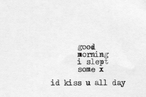 good morning i slept some x id kiss u all day 