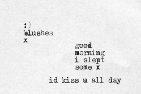 good morning i slept some x id kiss u all day :) blushes x