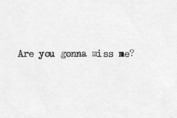 Are you gonna miss me? 