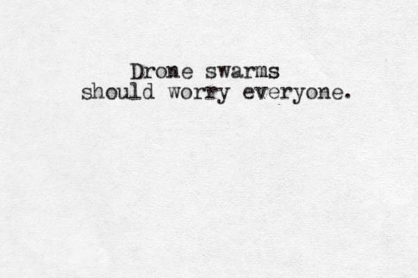 Drone swarms ms should worry everyone.