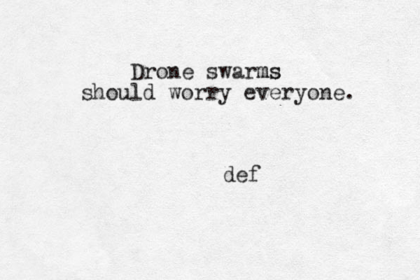 Drone swarms ms should worry everyone. def