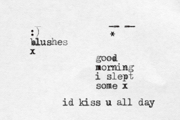 good morning i slept some x id kiss u all day :) blushes x -- -- * 