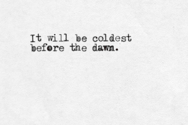 It will be coldest before the dawn.