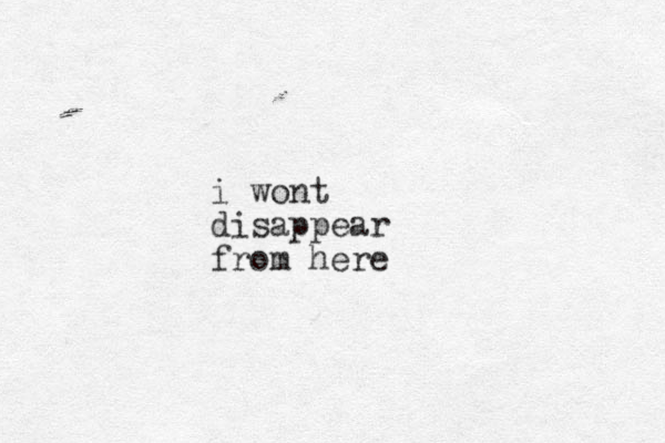 i wont disappear from here