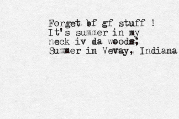 Forget bf gf stuff ! It's summer in my neck iv da woods; Summer in Vevay, Indiana 