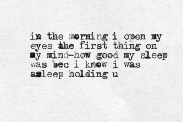 in the morning i open my eyes a the first thing on my mind how good my sleep was bec i know i was asleep holding u - 