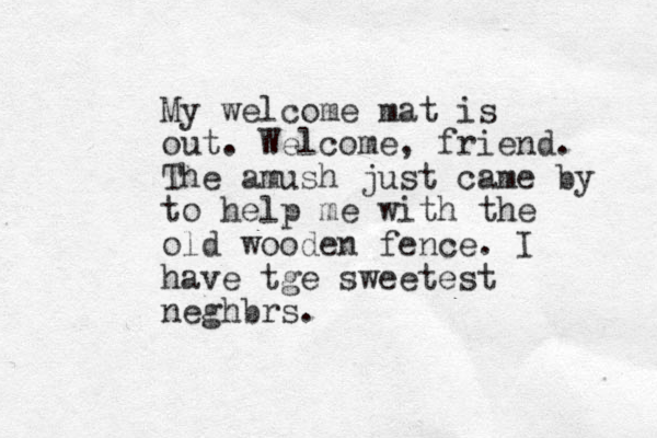 My welcome mat is out. Welcome, friend. The amush just came by to help me with the old wooden fence. I have tge sweetest neghbrs.