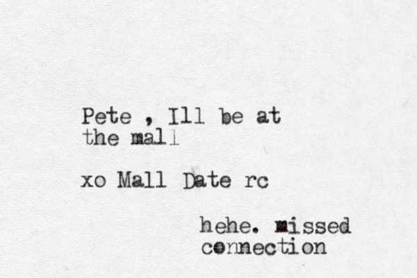 Pete , Ill be at the mall xo Mall Date rc hehe. missed connection