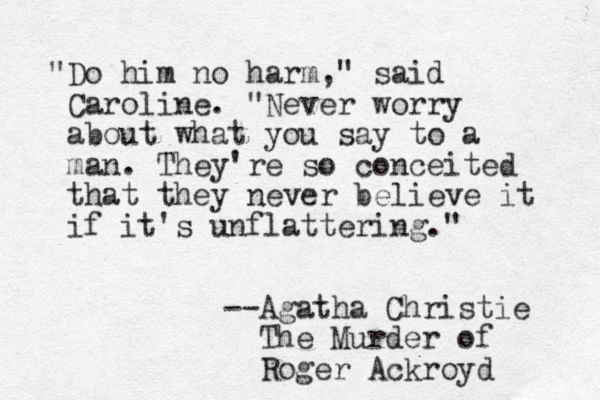 "Do him no harm," said Caroline. "Never worry about what you say to a man. They're so conceited that they never believe it if it's unflattering." --Agatha Christie The Murder of Roger Ackroyd 