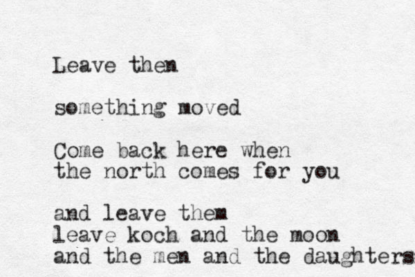 Leave then something moved Come back here when the north comes for you and leave them leave koch and the moon and the men and the daughters 