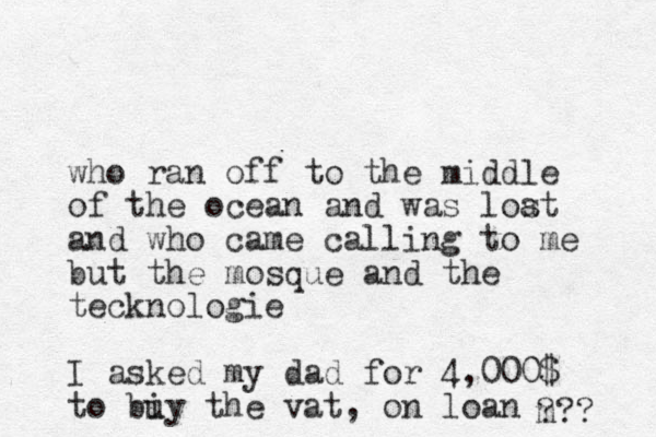 who ran off to the middle of the ocean and was loa st and who came calling to me but the mosque and the tecknologie I asked my dad for 4,000$ to biy u the vat, on loan m ??? 